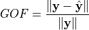 GOF = \frac{\| \mathbf{y} - \hat{\mathbf{y}} \|}
{ \|\mathbf{y}\|}